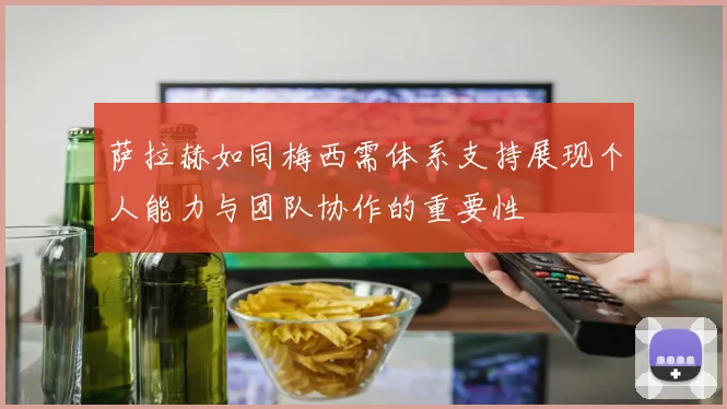 萨拉赫如同梅西需体系支持展现个人能力与团队协作的重要性