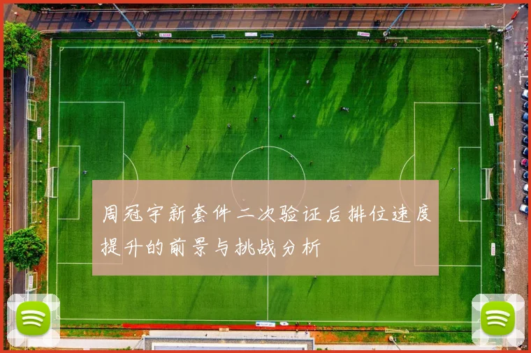 周冠宇新套件二次验证后排位速度提升的前景与挑战分析