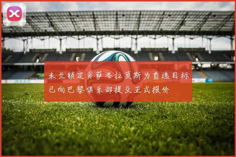 米兰锁定贡萨洛拉莫斯为首选目标已向巴黎俱乐部提交正式报价