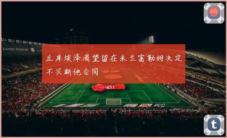 丘库埃泽渴望留在米兰富勒姆决定不买断他合同