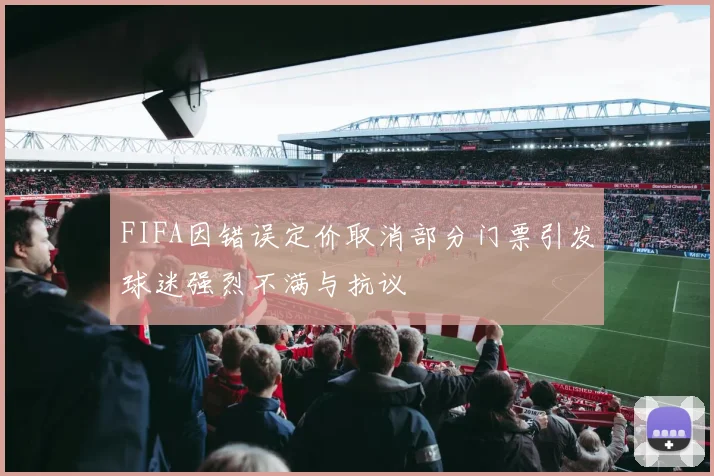 FIFA因错误定价取消部分门票引发球迷强烈不满与抗议