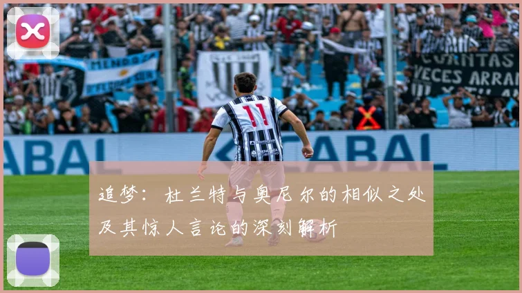 追梦：杜兰特与奥尼尔的相似之处及其惊人言论的深刻解析