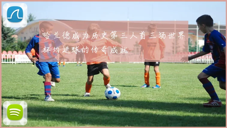 哈兰德成为历史第三人首三场世界杯均进球的传奇成就