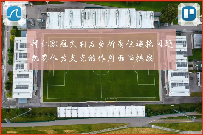 拜仁欧冠失利后分析高位逼抢问题凯恩作为支点的作用面临挑战