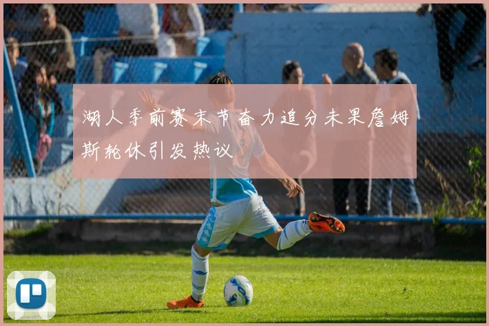 湖人季前赛末节奋力追分未果詹姆斯轮休引发热议