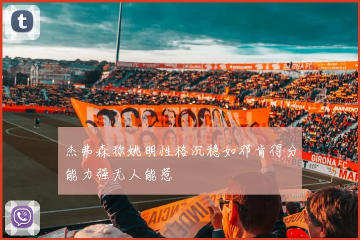 杰弗森称姚明性格沉稳如邓肯得分能力强无人能惹