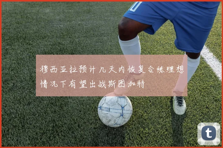 穆西亚拉预计几天内恢复合练理想情况下有望出战斯图加特